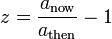 z = \frac{a_{\mathrm{now}}}{a_{\mathrm{then}}} - 1