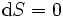 \mathrm{d}S = 0