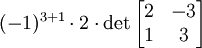 (-1)^{3+1}\cdot 2\cdot \det \begin{bmatrix}2&-3\\ 1&3\end{bmatrix}