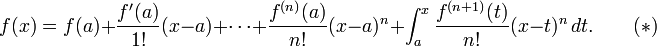 
  f(x) = f(a)
  + \frac{f'(a)}{1!}(x - a)
  + \cdots
  + \frac{f^{(n)}(a)}{n!}(x - a)^n
  + \int_a^x \frac{f^{(n+1)} (t)}{n!} (x - t)^n \, dt. \qquad(*)
