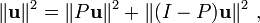 \| \mathbf u\|^2= \| P \mathbf u\|^2+\| (I-P)\mathbf u\|^2 \ ,