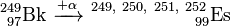 \mathrm{^{249}_{\ 97}Bk\ \xrightarrow {+\alpha} \ ^{249,\ 250,\ 251,\ 252}_{\ \ \ \ \ \ \ \ \ \ \ \ \ \ \ \ 99}Es}