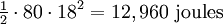 \begin{matrix} \frac{1}{2} \end{matrix} \cdot 80 \cdot 18^2 = 12,960 \ \mathrm{joules}