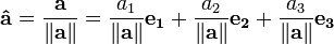 \mathbf{\hat{a}} = \frac{\mathbf{a}}{\left\|\mathbf{a}\right\|} = \frac{a_1}{\left\|\mathbf{a}\right\|}\mathbf{e_1} + \frac{a_2}{\left\|\mathbf{a}\right\|}\mathbf{e_2} + \frac{a_3}{\left\|\mathbf{a}\right\|}\mathbf{e_3}