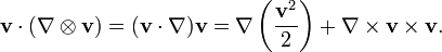 \mathbf{v} \cdot (\nabla \otimes \mathbf{v}) = (\mathbf{v} \cdot \nabla) \mathbf{v} = \nabla \left(\frac{\mathbf{v}^2}{2}\right) + \nabla \times \mathbf{v} \times \mathbf{v}.