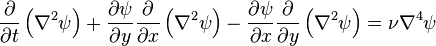 \frac{\partial}{\partial t}\left(\nabla^2 \psi\right) + \frac{\partial \psi}{\partial y} \frac{\partial}{\partial x}\left(\nabla^2 \psi\right) - \frac{\partial \psi}{\partial x} \frac{\partial}{\partial y}\left(\nabla^2 \psi\right) = \nu \nabla^4 \psi