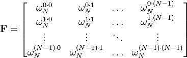 \mathbf{F} =
\begin{bmatrix}
 \omega_N^{0 \cdot 0}     & \omega_N^{0 \cdot 1}     & \ldots & \omega_N^{0 \cdot (N-1)}     \\
 \omega_N^{1 \cdot 0}     & \omega_N^{1 \cdot 1}     & \ldots & \omega_N^{1 \cdot (N-1)}     \\
 \vdots                   & \vdots                   & \ddots & \vdots                       \\
 \omega_N^{(N-1) \cdot 0} & \omega_N^{(N-1) \cdot 1} & \ldots & \omega_N^{(N-1) \cdot (N-1)} \\
\end{bmatrix}
