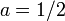 a=1/2