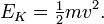 E_{K} = \begin{matrix} \frac{1}{2} \end{matrix} mv^2.