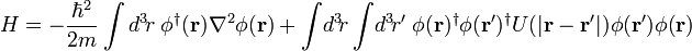 H = - \frac{\hbar^2}{2m} \int d^3\!r \; \phi^\dagger(\mathbf{r}) \nabla^2 \phi(\mathbf{r}) + \int\!d^3\!r \int\!d^3\!r' \; \phi(\mathbf{r})^\dagger \phi(\mathbf{r}')^\dagger U(|\mathbf{r} - \mathbf{r}'|) \phi(\mathbf{r'}) \phi(\mathbf{r}) 