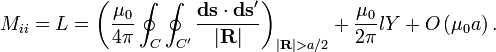  M_{ii} = L = \left (\frac{\mu_0}{4\pi} \oint_{C}\oint_{C'} \frac{\mathbf{ds}\cdot\mathbf{ds}'}{|\mathbf{R}|}\right )_{|\mathbf{R}| > a/2}
+ \frac{\mu_0}{2\pi}lY + O\left( \mu_0 a \right ).