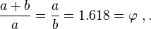  \frac{a+b}{a} = \frac{a}{b} =  1.618  = \varphi\ ,.