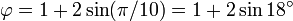 \varphi = 1+2\sin(\pi/10) = 1 + 2\sin 18^\circ