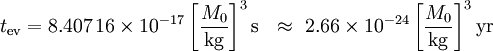  t_\mathrm{ev} 
=         8.407\,16 \times 10^{-17} \left[\frac{M_0}{\mathrm{kg}}\right]^3 \mathrm{s}

\ \ \approx\ 2.66   \times 10^{-24} \left[\frac{M_0}{\mathrm{kg}}\right]^3 \mathrm{yr} 