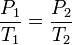  \frac{P_1}{T_1}=\frac{P_2}{T_2}    \,