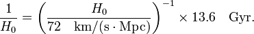  \frac{1}{H_0} = \left( \frac{H_0}{72\quad\text{km/(s}\cdot\text{Mpc)} } \right)^{-1} \times 13.6 \quad\text{Gyr}. 