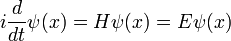 
i {d\over dt} \psi(x) = H \psi(x) = E \psi(x)
\,