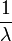 \frac{1}{\lambda}\,