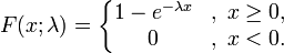 
F(x;\lambda) = \left\{\begin{matrix}
1-e^{-\lambda x}&,\; x \ge 0, \\
0 &,\; x < 0.
\end{matrix}\right.