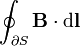 \oint_{\partial S} \mathbf{B} \cdot \mathrm{d}\mathbf{l}