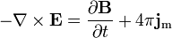 -\nabla \times \mathbf{E} = \frac{\partial \mathbf{B}}{\partial t} +  4 \pi \mathbf{j}_\mathrm{m}