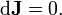 \mathrm{d}{\bold{J}}=0.